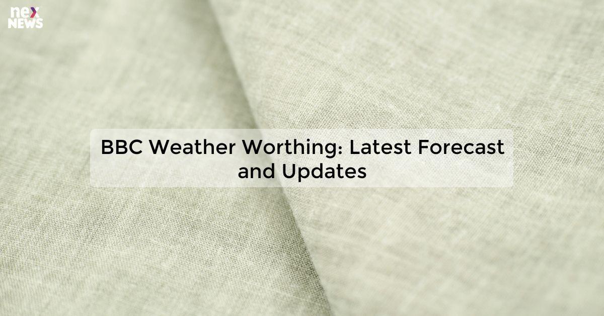 BBC Weather Worthing: Latest Forecast and Updates