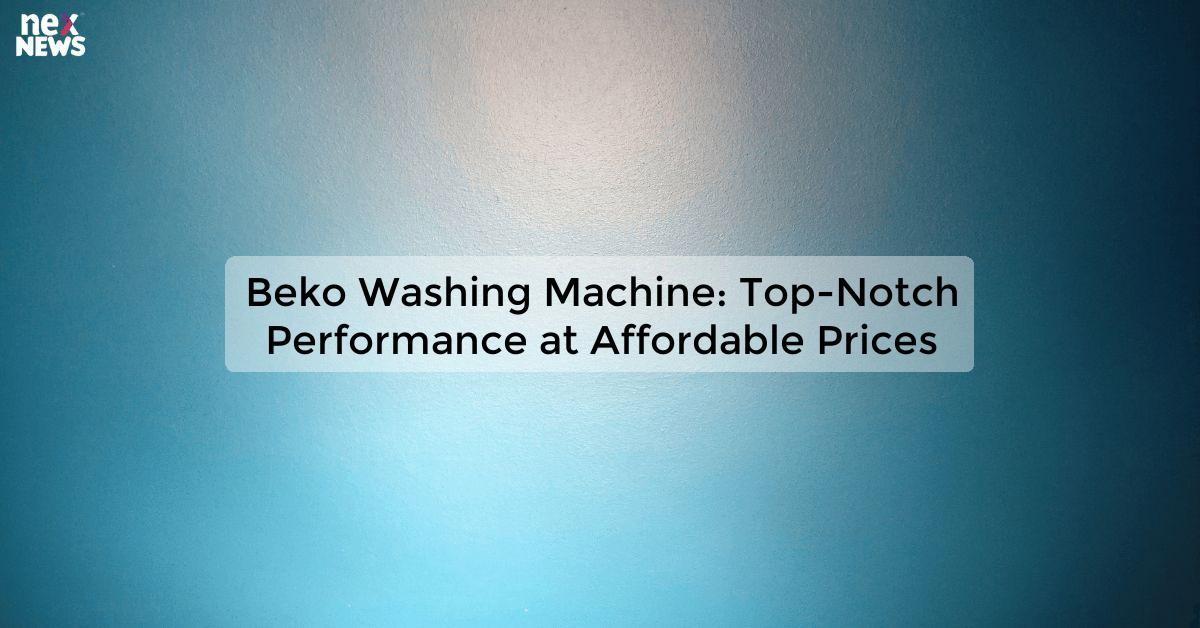 Beko Washing Machine: Top-Notch Performance at Affordable Prices