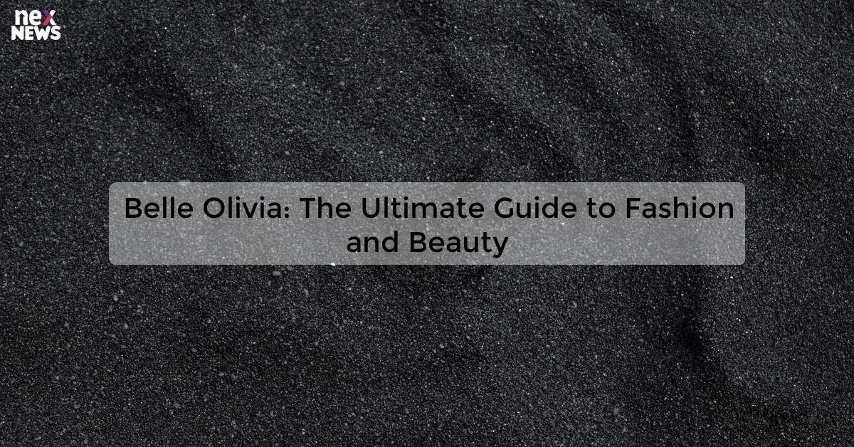 Belle Olivia: The Ultimate Guide to Fashion and Beauty