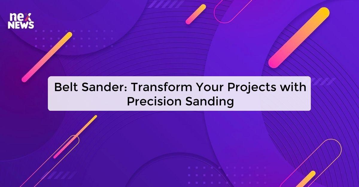 Belt Sander: Transform Your Projects with Precision Sanding