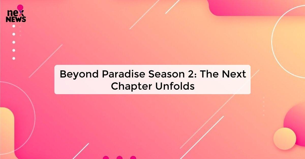 Beyond Paradise Season 2: The Next Chapter Unfolds