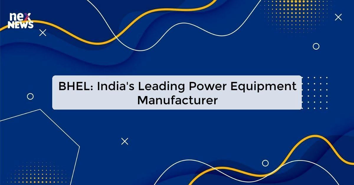 BHEL: India's Leading Power Equipment Manufacturer