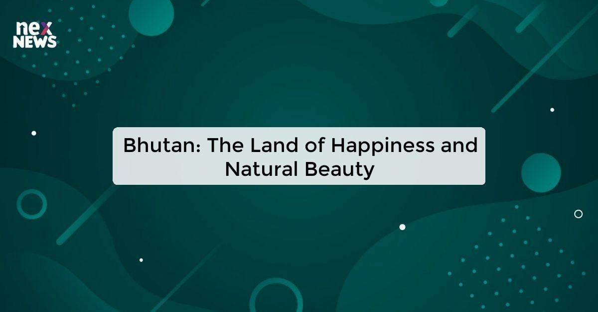 Bhutan: The Land of Happiness and Natural Beauty