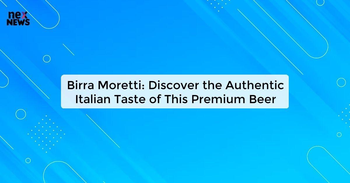 Birra Moretti: Discover the Authentic Italian Taste of This Premium Beer