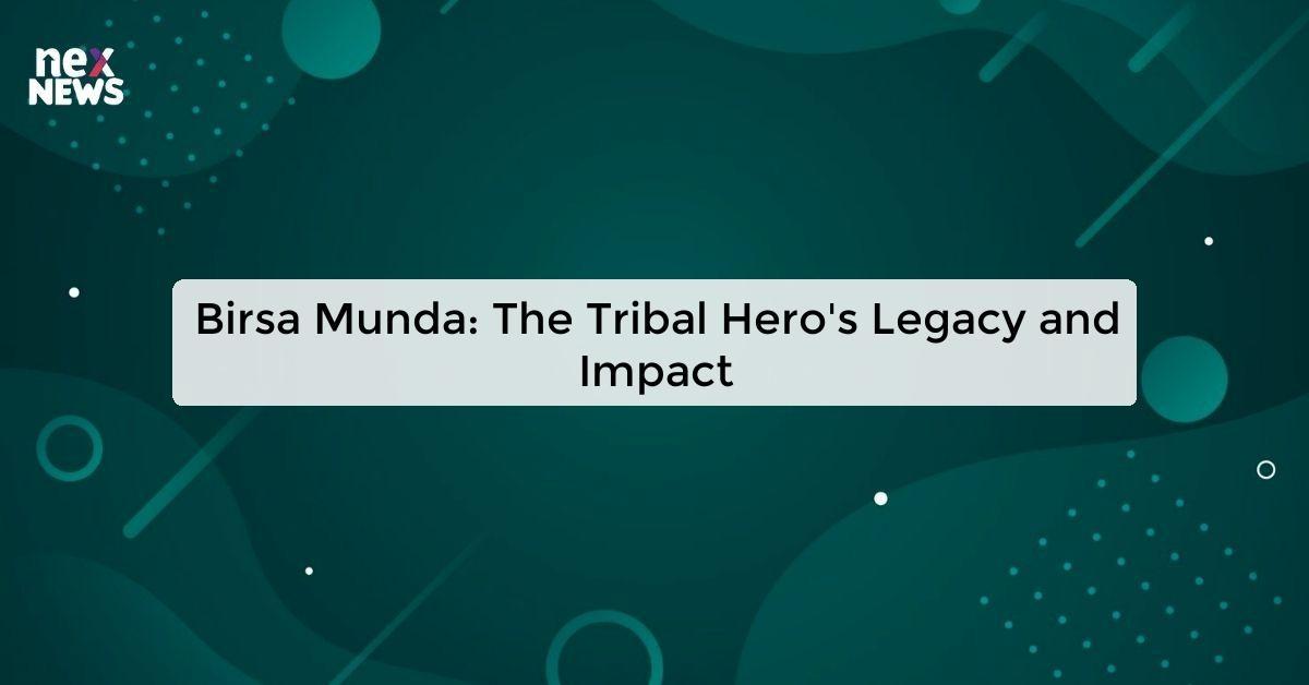 Birsa Munda: The Tribal Hero's Legacy and Impact