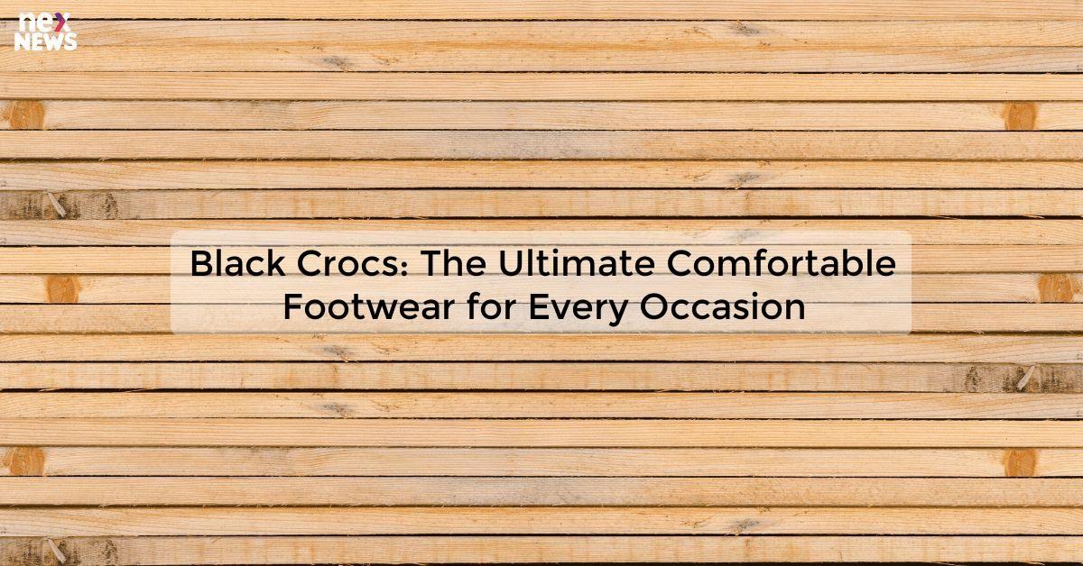 Black Crocs: The Ultimate Comfortable Footwear for Every Occasion