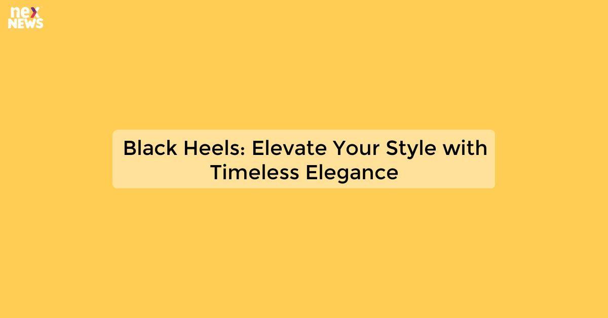 Black Heels: Elevate Your Style with Timeless Elegance