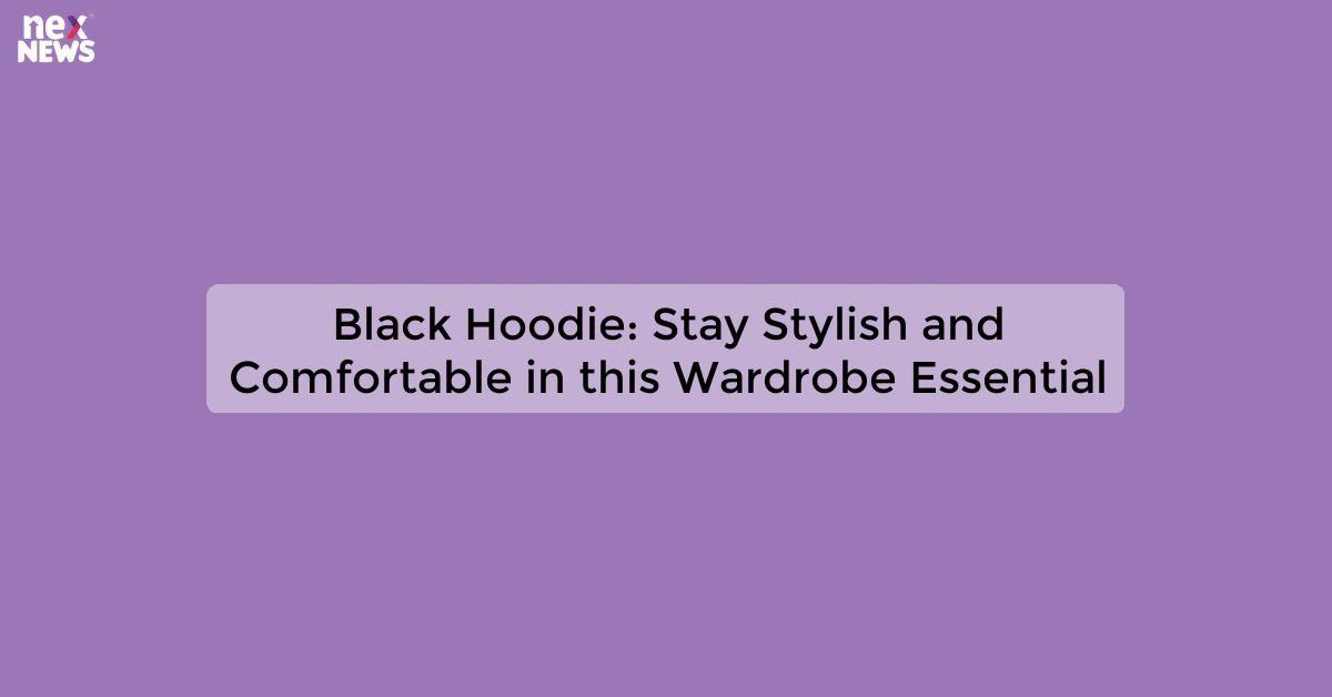 Black Hoodie: Stay Stylish and Comfortable in this Wardrobe Essential