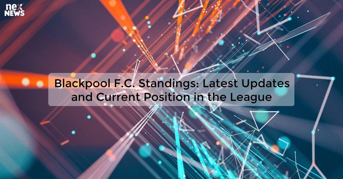 Blackpool F.C. Standings: Latest Updates and Current Position in the League