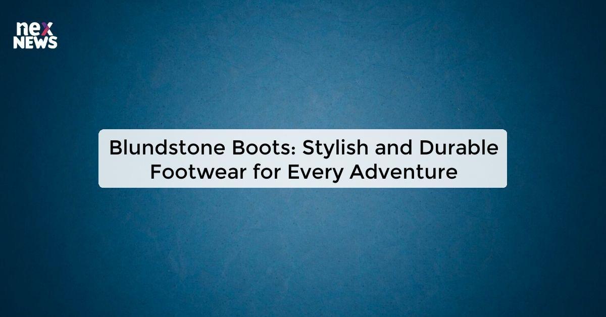 Blundstone Boots: Stylish and Durable Footwear for Every Adventure