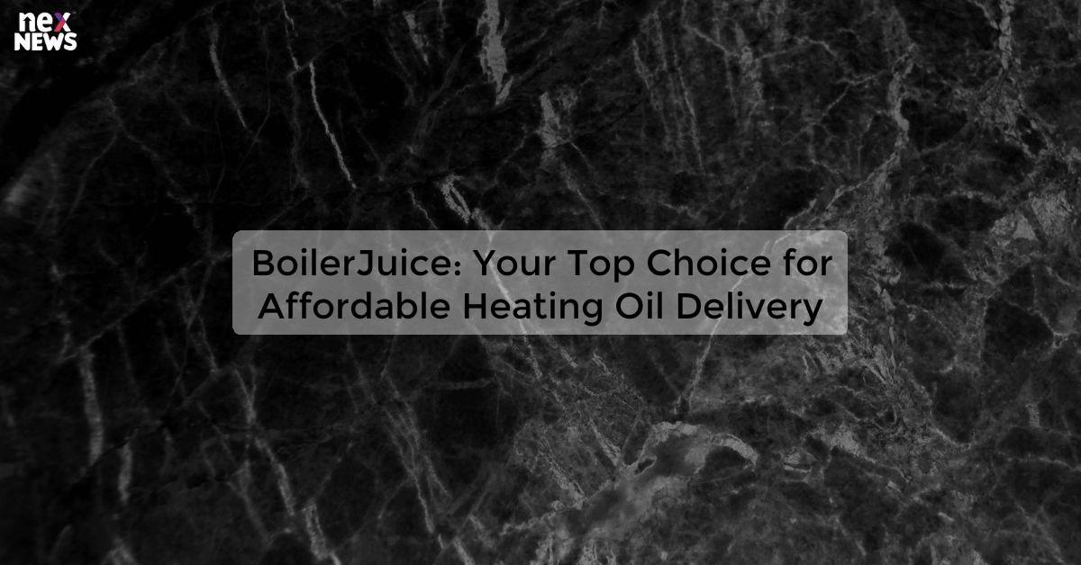 BoilerJuice: Your Top Choice for Affordable Heating Oil Delivery