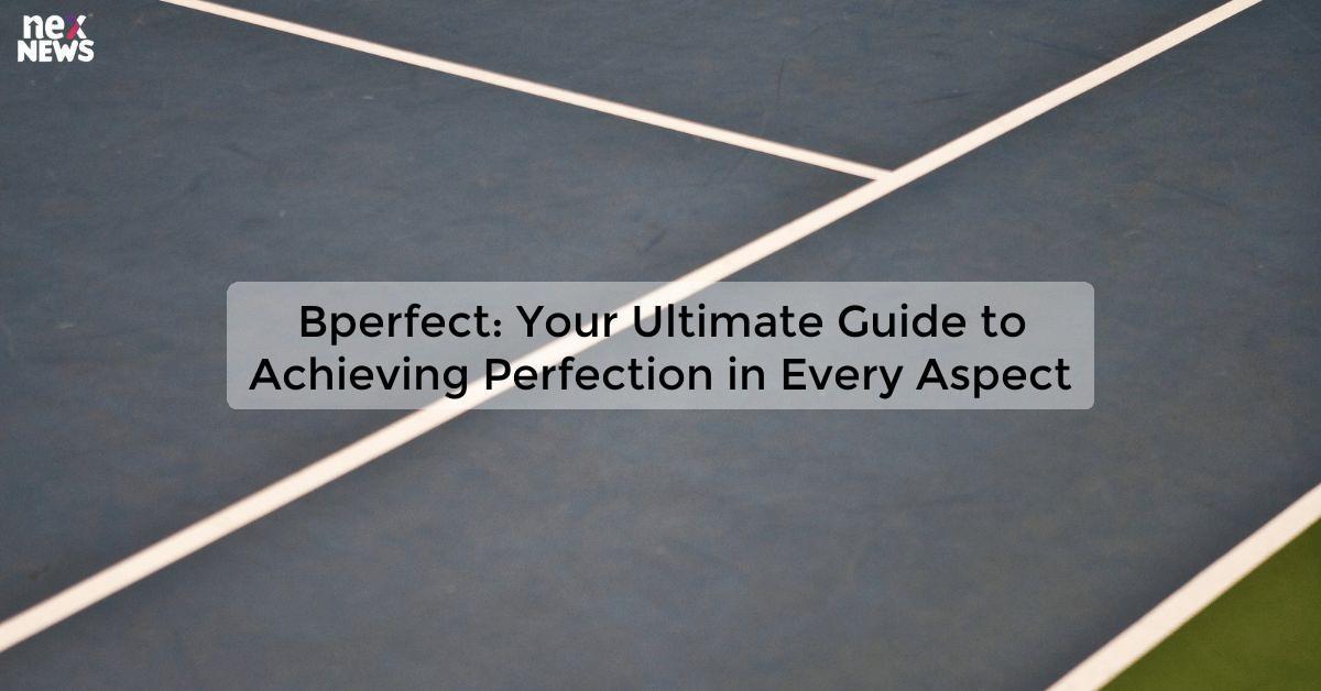 Bperfect: Your Ultimate Guide to Achieving Perfection in Every Aspect