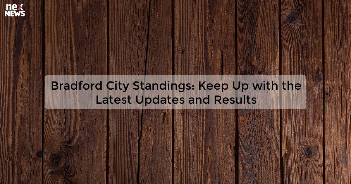 Bradford City Standings: Keep Up with the Latest Updates and Results