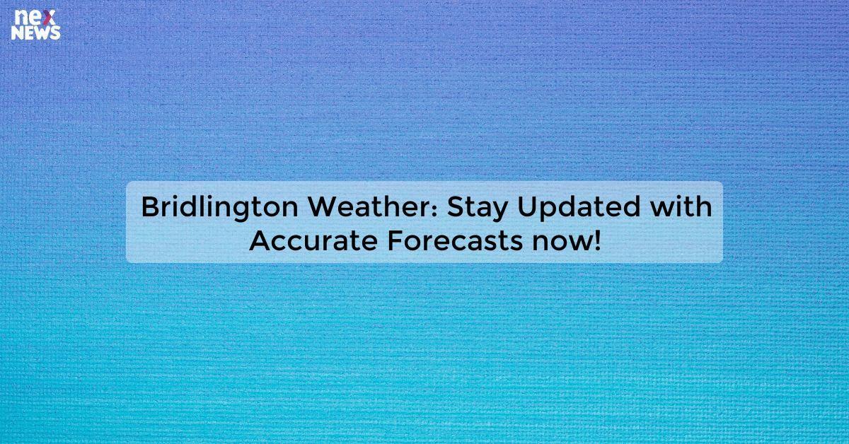 Bridlington Weather: Stay Updated with Accurate Forecasts now!