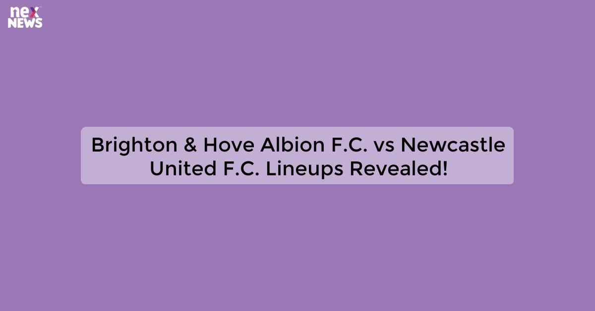 Brighton & Hove Albion F.C. vs Newcastle United F.C. Lineups Revealed!