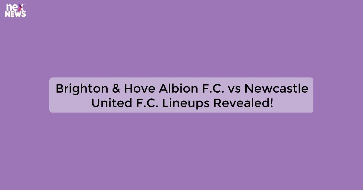 Brighton & Hove Albion F.C. vs Newcastle United F.C. Lineups Revealed!