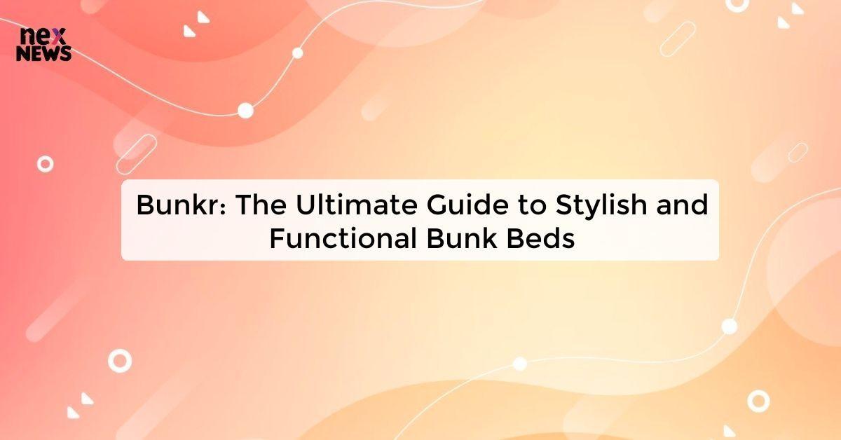 Bunkr: The Ultimate Guide to Stylish and Functional Bunk Beds