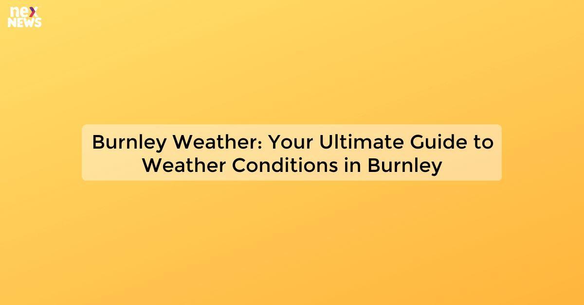 Burnley Weather: Your Ultimate Guide to Weather Conditions in Burnley