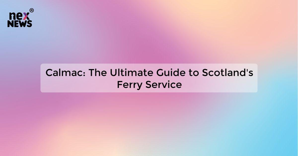 Calmac: The Ultimate Guide to Scotland's Ferry Service