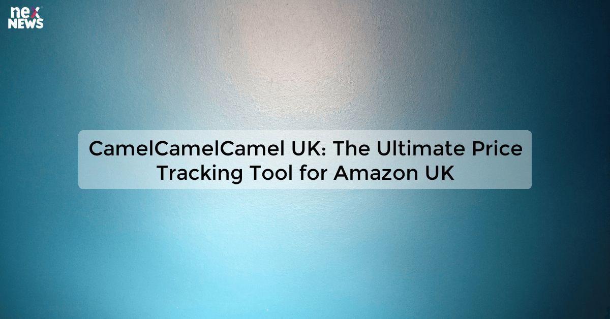 CamelCamelCamel UK: The Ultimate Price Tracking Tool for Amazon UK