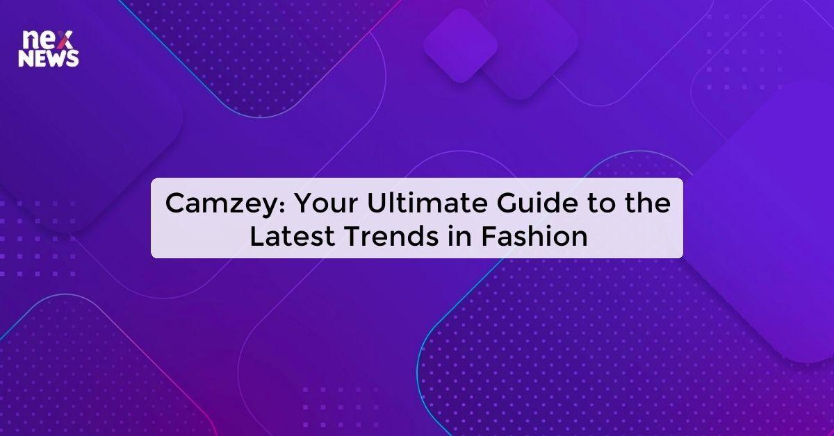 Camzey: Your Ultimate Guide to the Latest Trends in Fashion