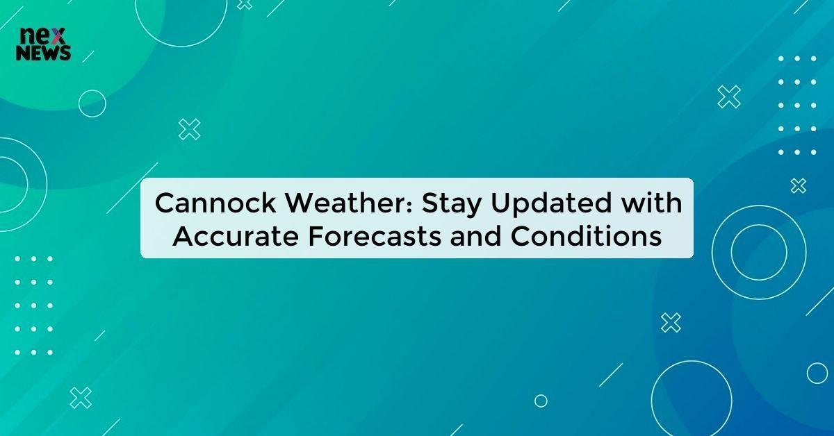 Cannock Weather: Stay Updated with Accurate Forecasts and Conditions