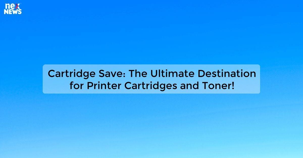 Cartridge Save: The Ultimate Destination for Printer Cartridges and Toner!