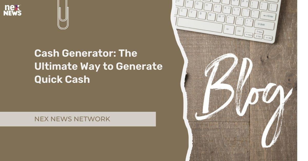 Cash Generator: The Ultimate Way to Generate Quick Cash