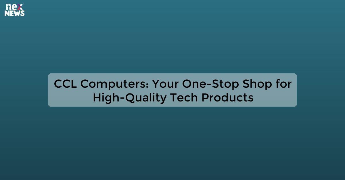 CCL Computers: Your One-Stop Shop for High-Quality Tech Products