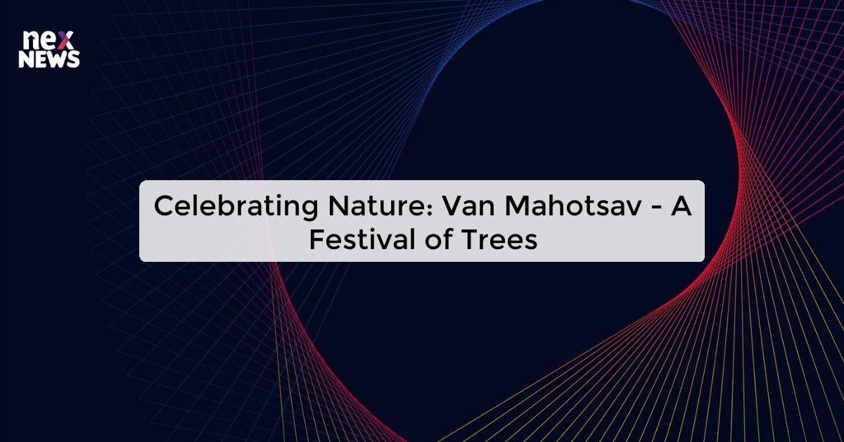 Celebrating Nature: Van Mahotsav - A Festival of Trees