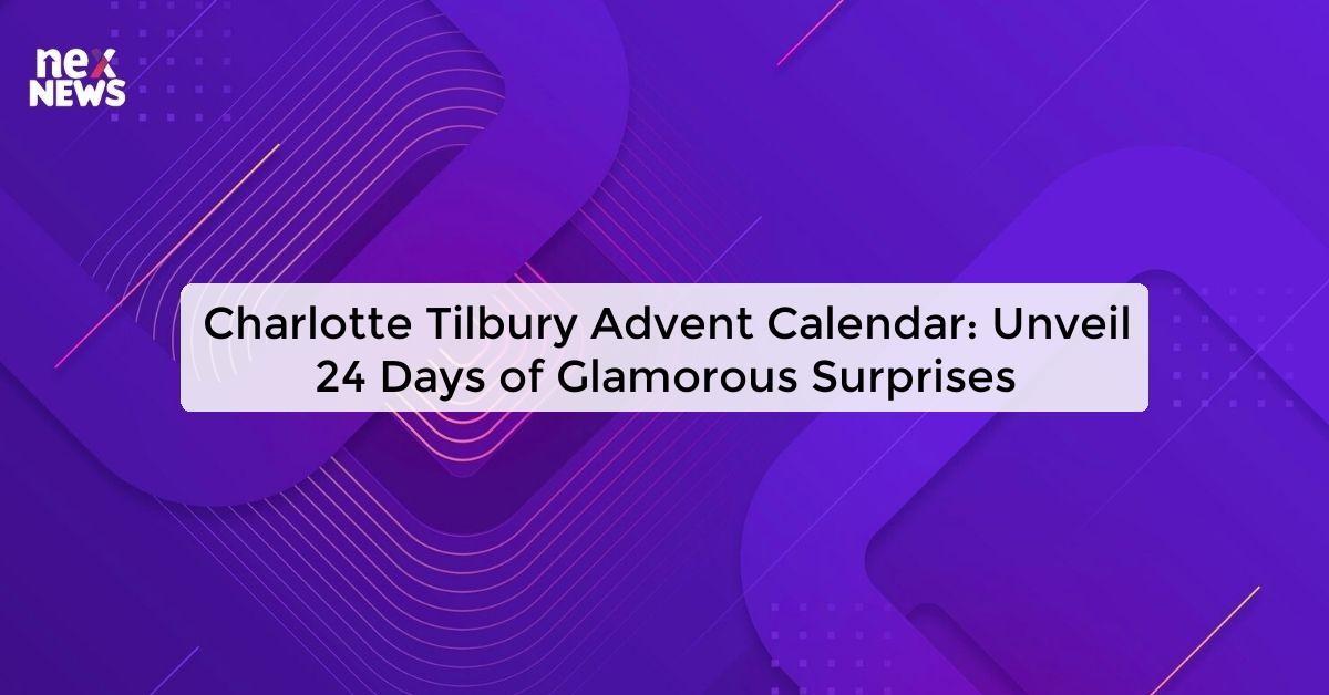 Charlotte Tilbury Advent Calendar: Unveil 24 Days of Glamorous Surprises