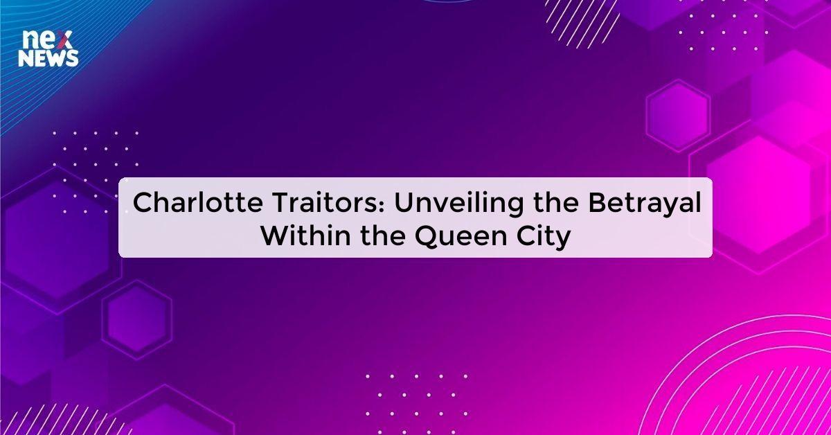 Charlotte Traitors: Unveiling the Betrayal Within the Queen City