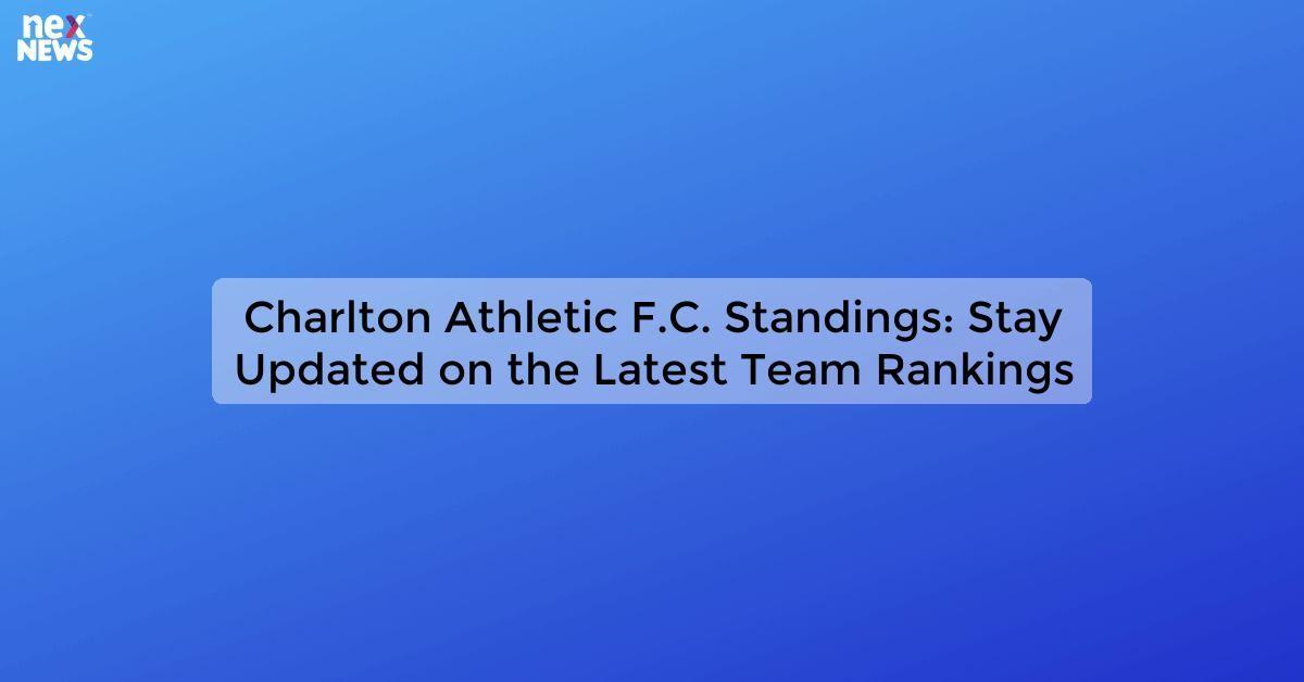 Charlton Athletic F.C. Standings: Stay Updated on the Latest Team Rankings