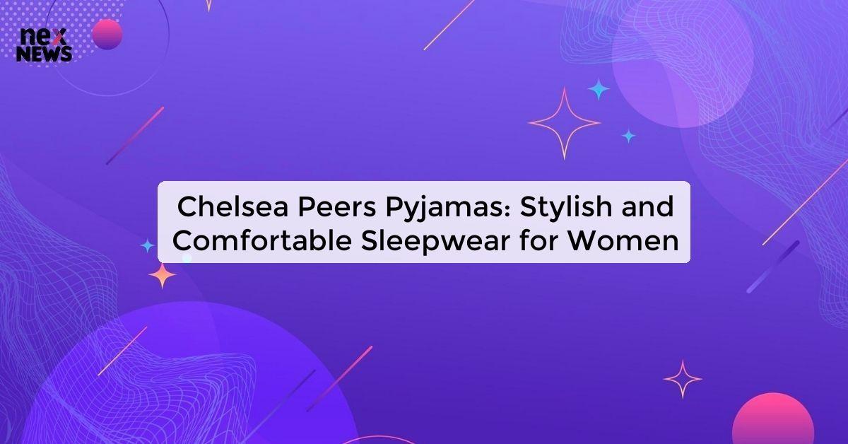 Chelsea Peers Pyjamas: Stylish and Comfortable Sleepwear for Women