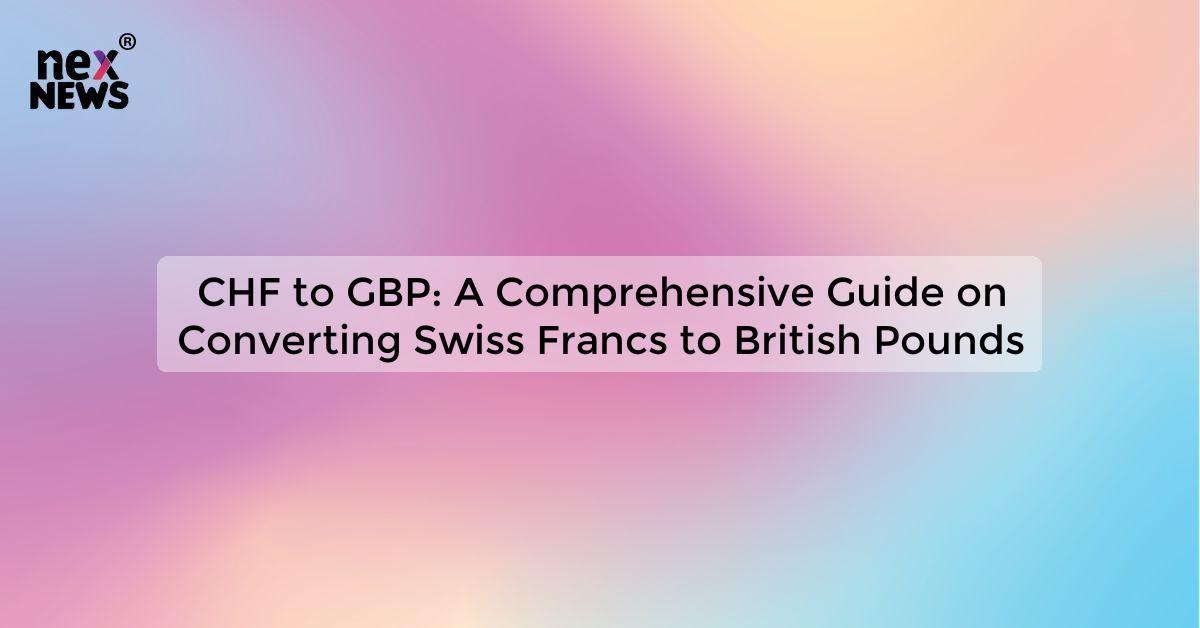 CHF to GBP: A Comprehensive Guide on Converting Swiss Francs to British Pounds