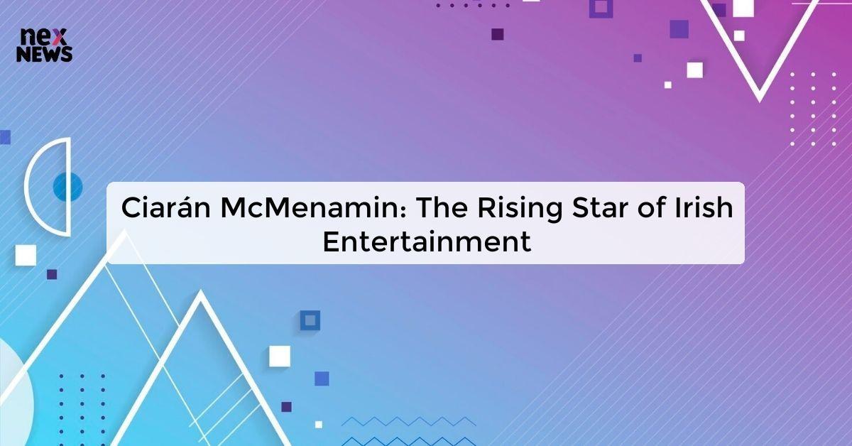 Ciarán McMenamin: The Rising Star of Irish Entertainment