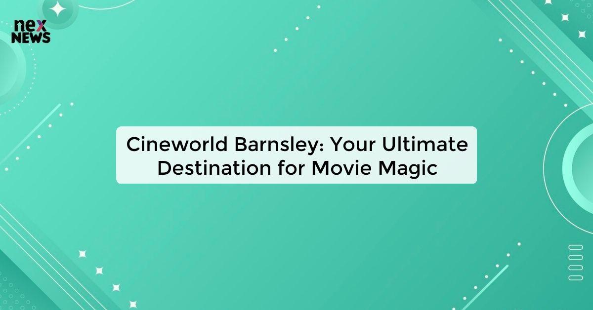 Cineworld Barnsley: Your Ultimate Destination for Movie Magic