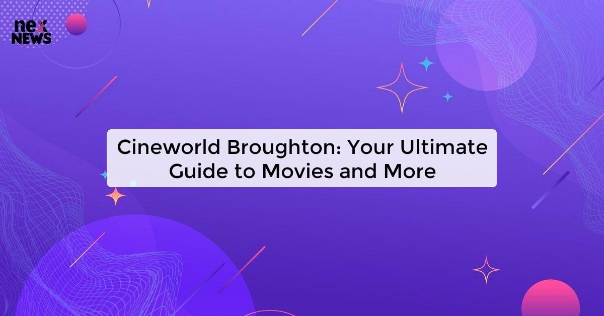 Cineworld Broughton: Your Ultimate Guide to Movies and More