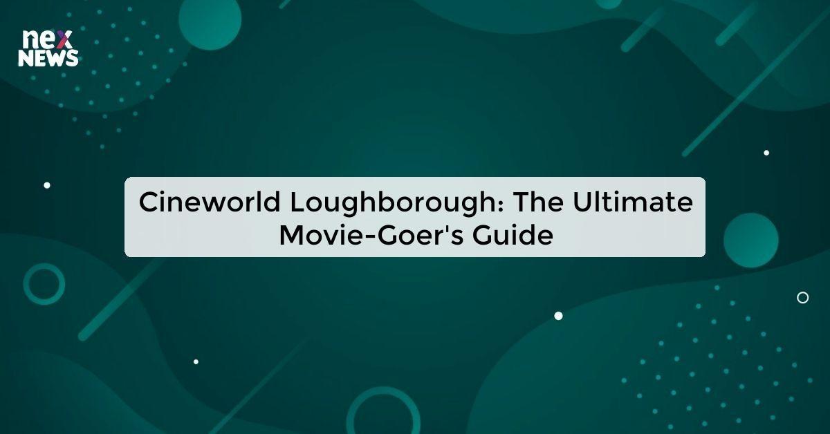 Cineworld Loughborough: The Ultimate Movie-Goer's Guide