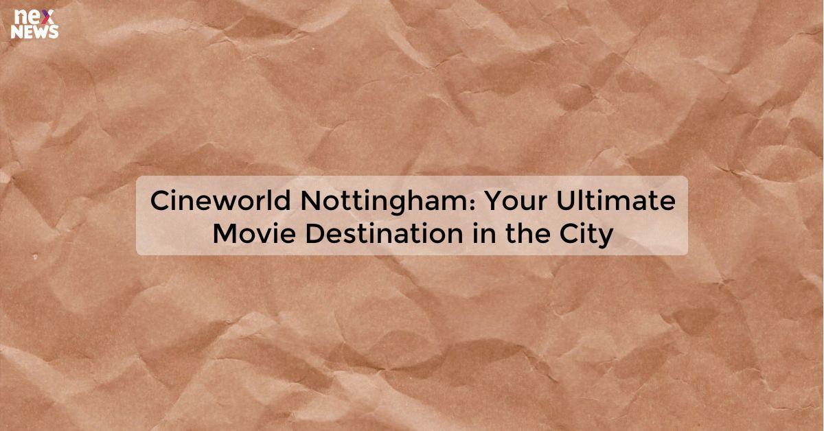 Cineworld Nottingham: Your Ultimate Movie Destination in the City