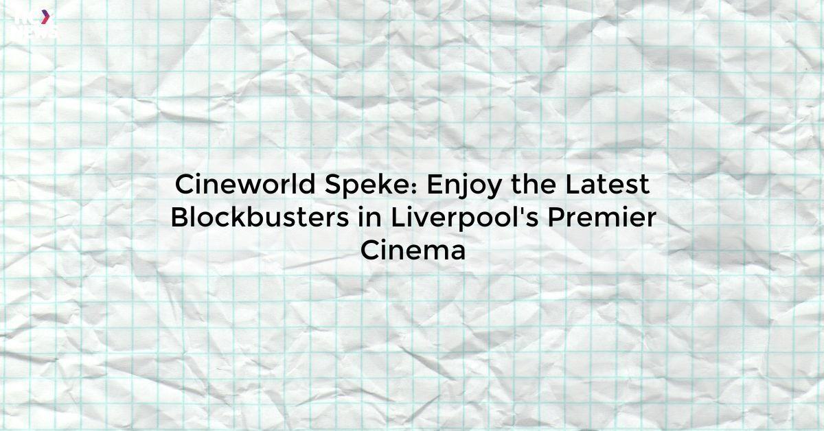 Cineworld Speke: Enjoy the Latest Blockbusters in Liverpool's Premier Cinema