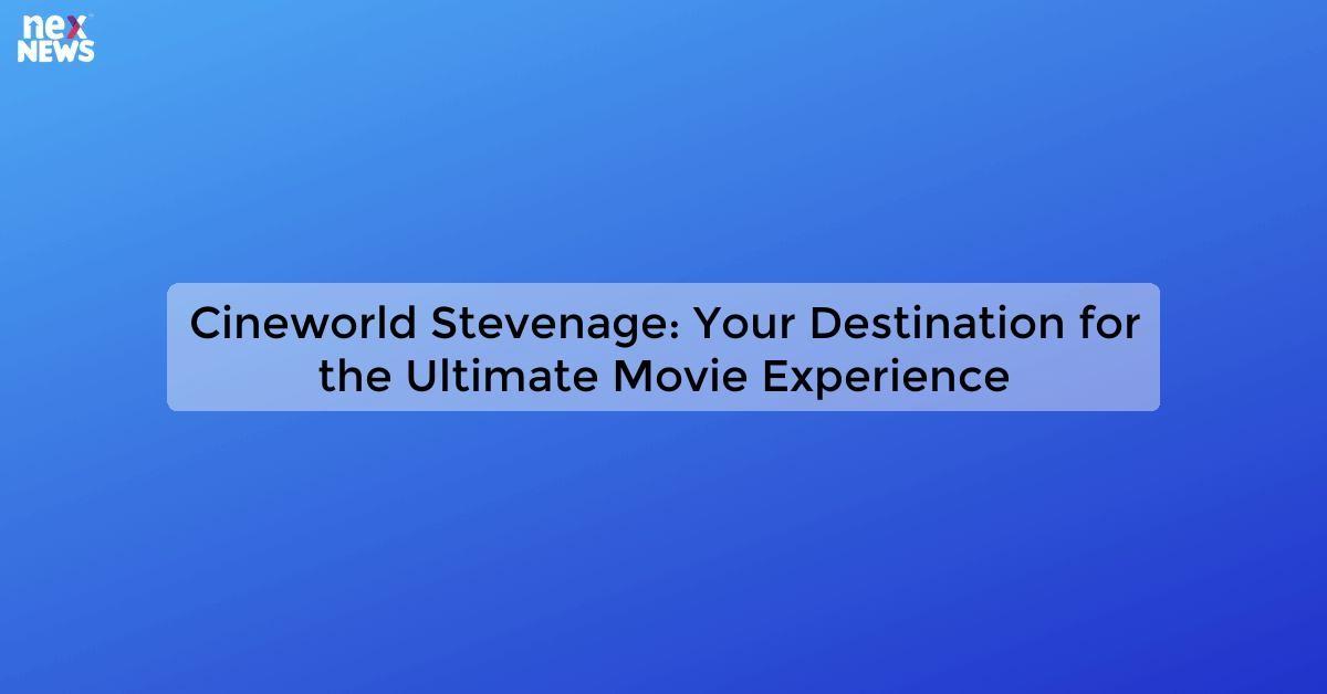 Cineworld Stevenage: Your Destination for the Ultimate Movie Experience