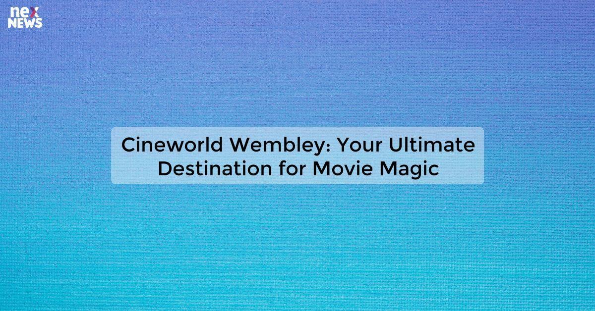 Cineworld Wembley: Your Ultimate Destination for Movie Magic