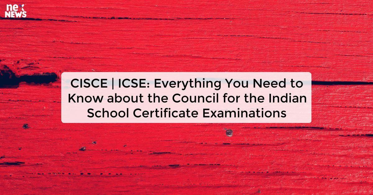 CISCE | ICSE: Everything You Need to Know about the Council for the Indian School Certificate Examinations