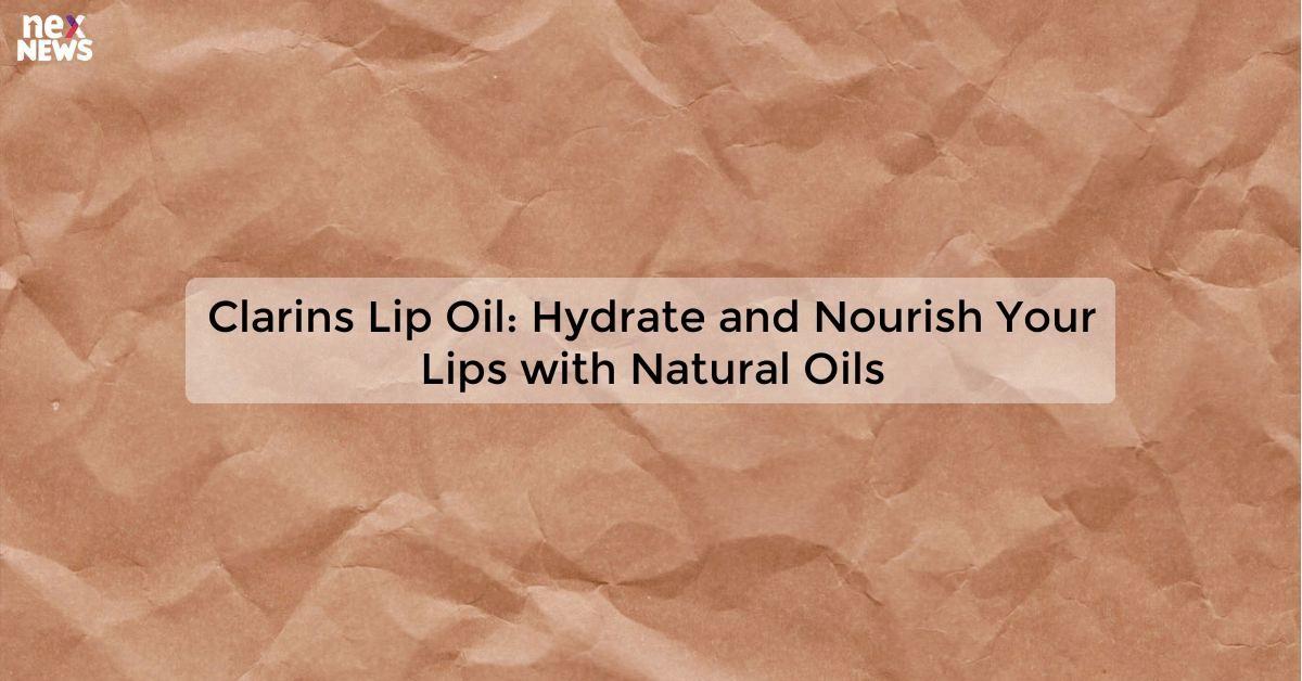 Clarins Lip Oil: Hydrate and Nourish Your Lips with Natural Oils