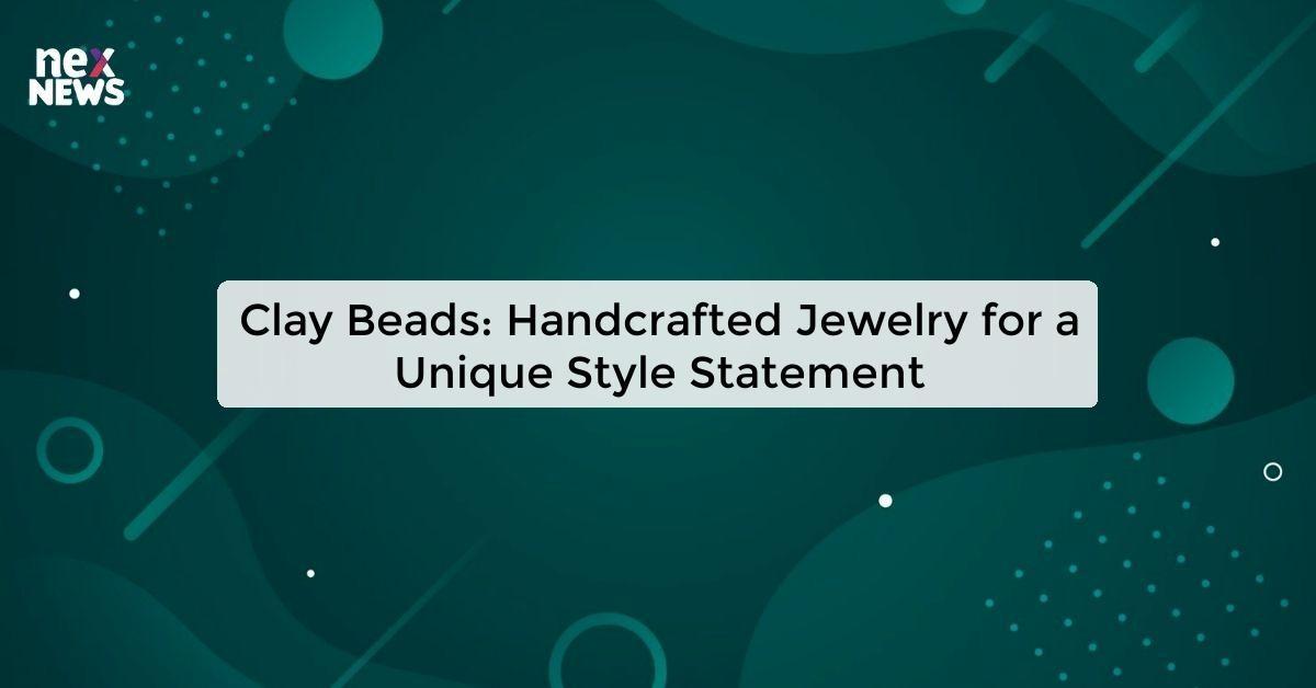 Clay Beads: Handcrafted Jewelry for a Unique Style Statement