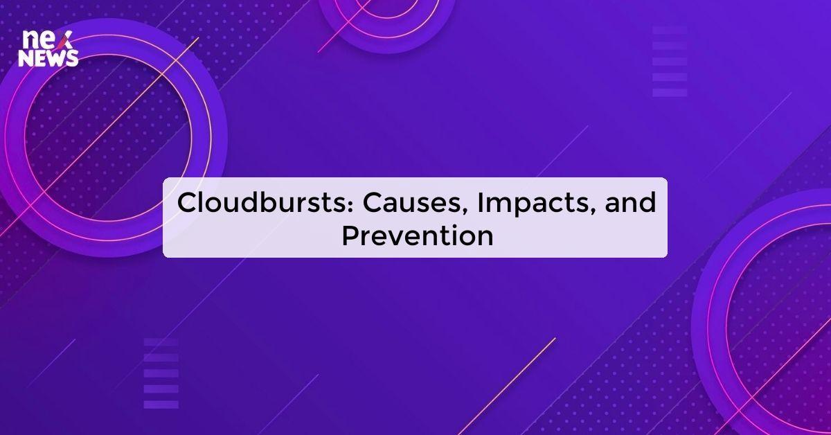 Cloudbursts: Causes, Impacts, and Prevention