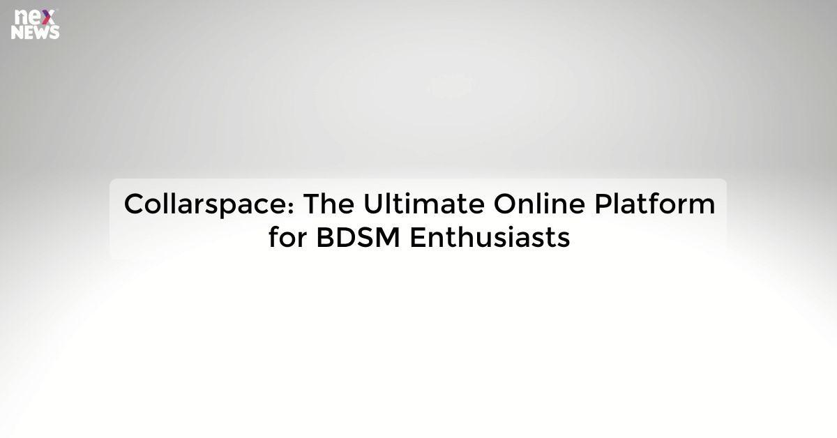 Collarspace: The Ultimate Online Platform for BDSM Enthusiasts