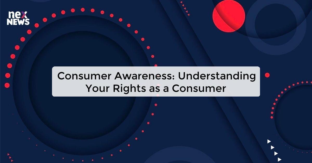 Consumer Awareness: Understanding Your Rights as a Consumer