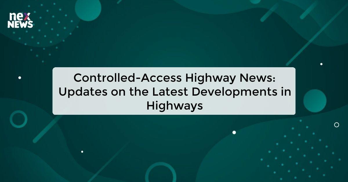 Controlled-Access Highway News: Updates on the Latest Developments in Highways